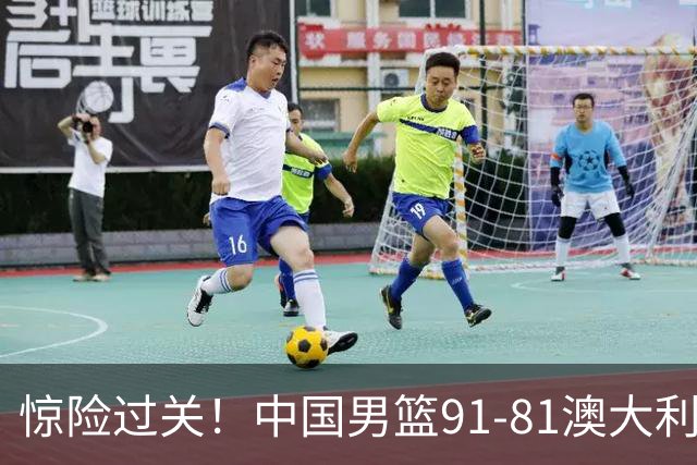 惊险过关！中国男篮91-81澳大利亚 王俊杰末节统治比赛拿下开门红