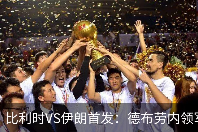 比利时VS伊朗首发：德布劳内领军 卢卡库特罗萨德出战