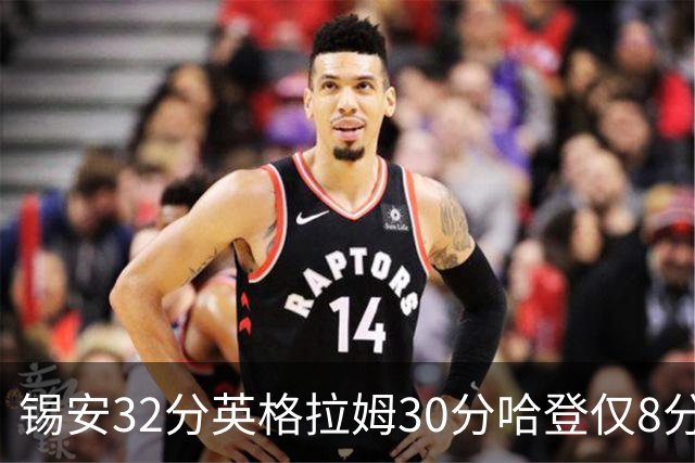 锡安32分英格拉姆30分哈登仅8分 鹈鹕力克快船